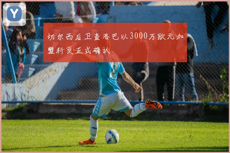 切尔西后卫查洛巴以3000万欧元加盟科莫正式确认